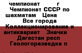 11.1) чемпионат : 1971 г - 39 Чемпионат СССР по шахматам › Цена ­ 190 - Все города Коллекционирование и антиквариат » Значки   . Дагестан респ.,Геологоразведка п.